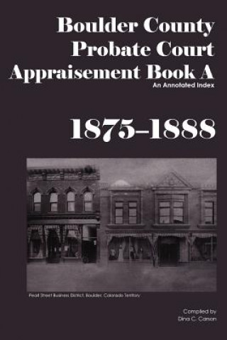 Kniha Boulder County Appraisement Book A 1875-1888: An Annotated Index Dina C Carson