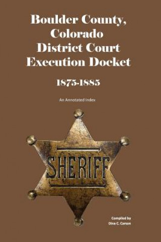 Książka Boulder County, Colorado District Court Execution Docket, 1875-1885: An Annotated Index Dina C Carson