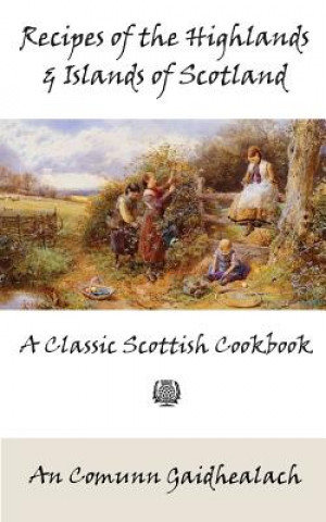 Kniha Recipes of the Highlands and Islands of Scotland: A Classic Scottish Cookbook (The Feill Cookery Book) An Comunn Gaidhealach