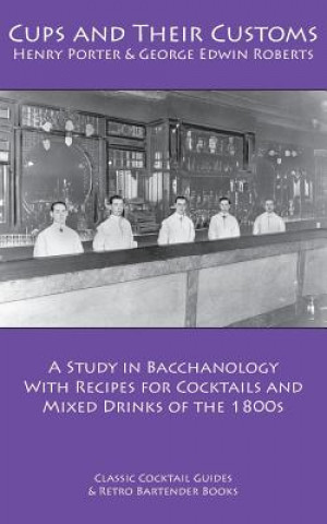 Carte Cups and Their Customs: A Study in Bacchanology with Recipes for Cocktails and Mixed Drinks of the 1800s Henry Porter