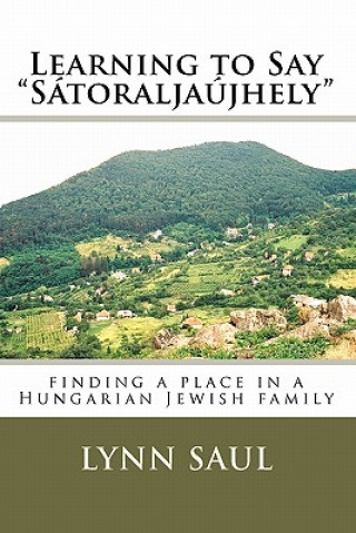 Kniha Learning to Say "Satoraljaujhely": finding a place in a Hungarian Jewish family Lynn Saul