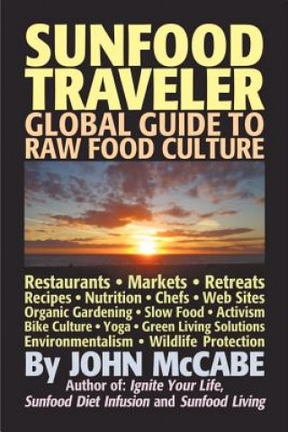 Kniha Sunfood Traveler: Guide to Raw Food Culture, Restaurants, Recipes, Nutrition, Sustainable Living, and the Restoration of Nature John McCabe