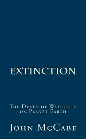 Carte Extinction: The Death of Waterlife on Planet Earth John McCabe