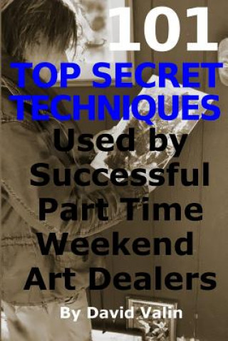 Kniha 101 Top Secret Techniques Used by Successful Part Time Weekend Art Dealers David Valin