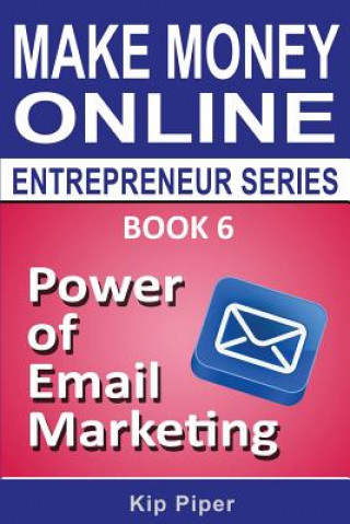 Könyv Power of Email Marketing: Book 6 of the Make Money Online Entrepreneur Series Kip Piper