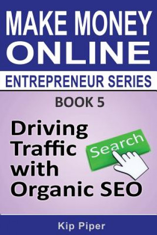 Книга Driving Traffic with Organic SEO: Book 5 of the Make Money Online Entrepreneur Series Kip Piper