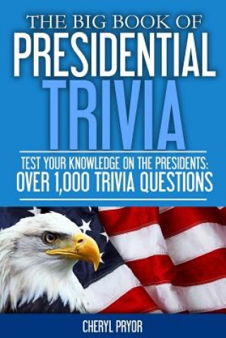 Carte The Big Book Of Presidential Trivia: Test your knowlege on the Presidents: Over 1,000 trivia questions Cheryl Pryor