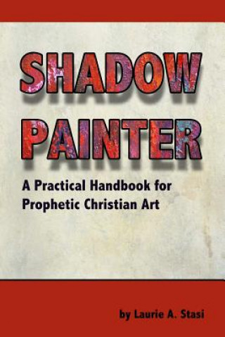 Книга Shadow Painter: A Practical Handbook for Prophetic Christian Art Laurie a Stasi