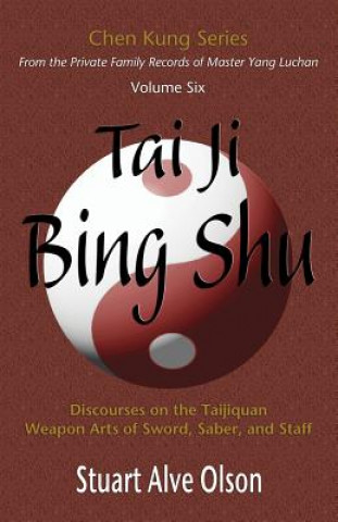 Libro Tai Ji Bing Shu: Discourses on the Taijiquan Weapon Arts of Sword, Saber, and Staff Stuart Alve Olson