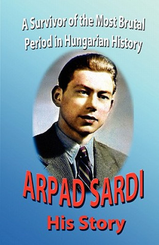 Kniha Arpad Sardi His Story: A survivor of one of the most brutal periods in Hungarian History Arpad Sardi