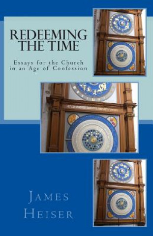 Kniha Redeeming the Time: Essays for the Church in an Age of Confession James D Heiser