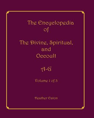 Kniha The Encyclopedia of The Divine, Spiritual, and Occult: Volume 1: A-G Heather Eaton