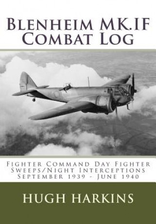Carte Blenheim MK.IF Combat Log: Fighter Command Day Fighter Sweeps/Night Interceptions - September 1939 - June 1940 Hugh Harkins