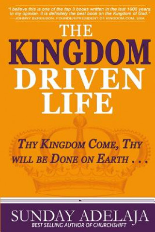 Carte The Kingdom Driven Life: Thy Kingdom Come, Thy will be Done on Earth . . . Sunday Adelaja