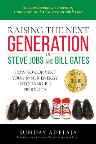 Carte Raising the next generation of Steve Jobs and Bill Gates: ... how to convert your inner energy into tangible products Sunday Adelaja