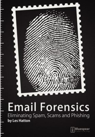 Carte Email Forensics: Eliminating Spam, Scams and Phishing Les Hatton