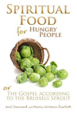 Könyv Spiritual Food for Hungry People: The Gospel According to the Brussels Sprout Neil Dorward
