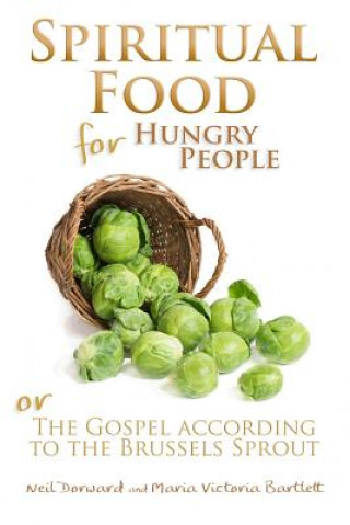 Книга Spiritual Food for Hungry People: The Gospel According to the Brussels Sprout Neil Dorward