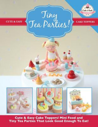 Book Tiny Tea Parties!: Mini Food and Tiny Tea Parties That Look Good Enough To Eat! ( Cute & Easy Cake Toppers Collection) The Cake &amp; Bake Academy