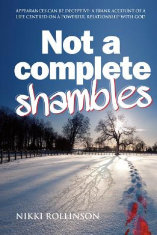 Kniha Not a Complete Shambles: Appearances can be deceptive: A frank account of a life centred on a personal relationship with God Nikki Rollinson