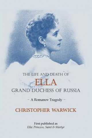 Könyv The Life and Death of Ella Grand Duchess of Russia: A Romanov Tragedy Christopher Warwick