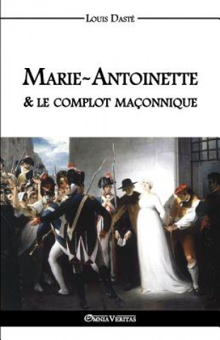 Kniha Marie-Antoinette & Le Complot Maconnique Louis Daste