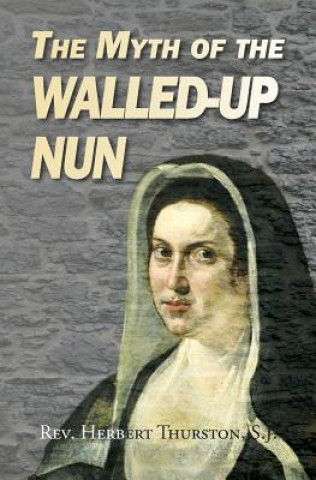 Kniha The Myth of the Walled-up Nun Rev Herbert Thurston Sj