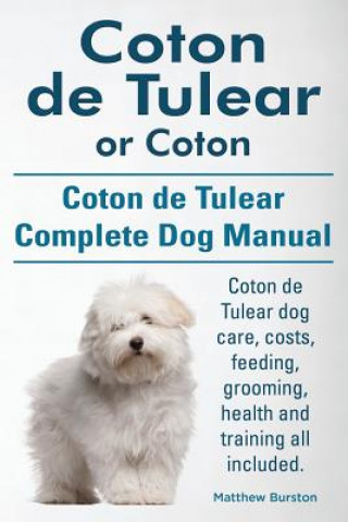 Könyv Coton de Tulear or Coton. Coton de Tulear Complete Dog Manual. Coton de Tulear dog care, costs, feeding, grooming, health and training all included. Matthew Burston