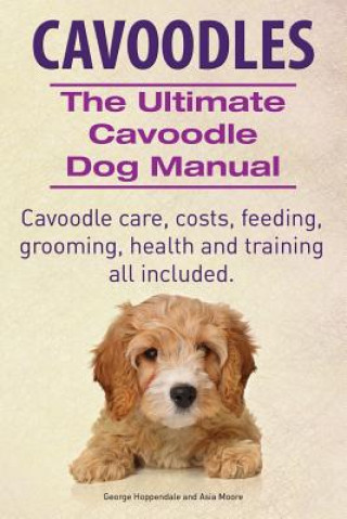 Livre Cavoodles. Ultimate Cavoodle Dog Manual. Cavoodle care, costs, feeding, grooming, health and training all included. George Hoppendale