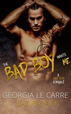 Carte The Bad Boy Wants Me: A Bad Boy Romance Georgia Le Carre