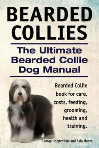 Knjiga Bearded Collies. The Ultimate Bearded Collie Dog Manual. Bearded Collie book for care, costs, feeding, grooming, health and training. George Hoppendale