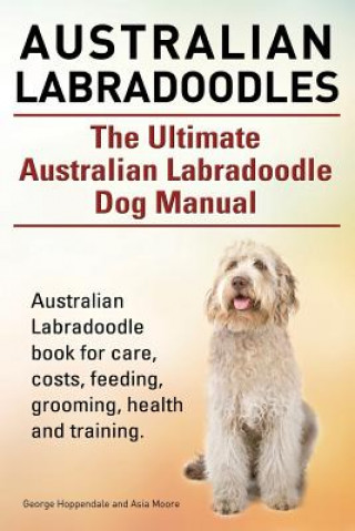 Könyv Australian Labradoodles. The Ultimate Australian Labradoodle Dog Manual. Australian Labradoodle book for care, costs, feeding, grooming, health and tr Geroge Hoppendale