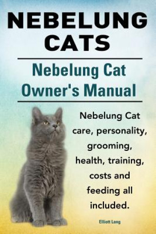 Kniha Nebelung Cats. Nebelung Cat Owners Manual. Nebelung Cat care, personality, grooming, health, training, costs and feeding all included. Elliott Lang