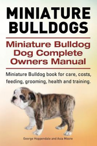 Carte Miniature Bulldogs. Miniature Bulldog Dog Complete Owners Manual. Miniature Bulldog book for care, costs, feeding, grooming, health and training. George Hoppendale