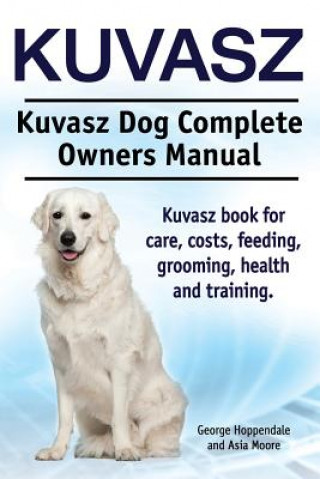 Kniha Kuvasz. Kuvasz Dog Complete Owners Manual. Kuvasz book for care, costs, feeding, grooming, health and training. George Hoppendale