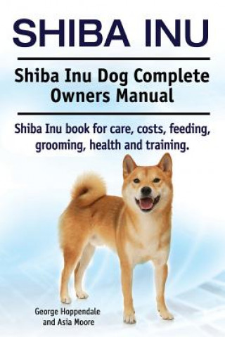 Könyv Shiba Inu. Shiba Inu Dog Complete Owners Manual. Shiba Inu book for care, costs, feeding, grooming, health and training. George Hoppendale