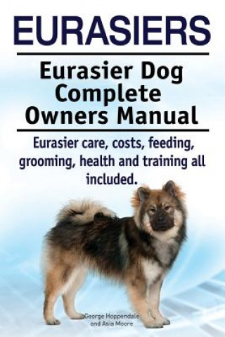 Könyv Eurasiers. Eurasier Dog Complete Owners Manual. Eurasier care, costs, feeding, grooming, health and training all included. George Hoppendale