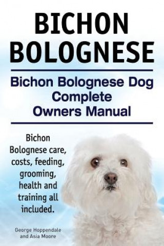 Könyv Bichon Bolognese. Bichon Bolognese Dog Complete Owners Manual. Bichon Bolognese care, costs, feeding, grooming, health and training all included. George Hoppendale