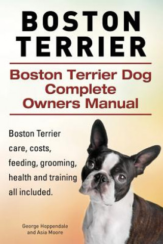 Könyv Boston Terrier. Boston Terrier Dog Complete Owners Manual. Boston Terrier care, costs, feeding, grooming, health and training all included. George Hoppendale