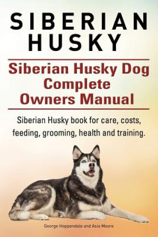 Carte Siberian Husky. Siberian Husky Dog Complete Owners Manual. Siberian Husky book for care, costs, feeding, grooming, health and training. George Hoppendale