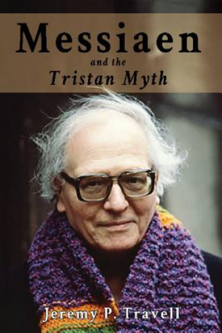 Kniha Messiaen and the Tristan Myth Jeremy P Travell