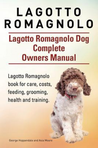 Könyv Lagotto Romagnolo . Lagotto Romagnolo Dog Complete Owners Manual. Lagotto Romagnolo book for care, costs, feeding, grooming, health and training. George Hoppendale