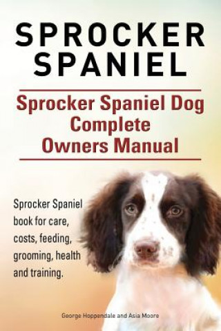 Kniha Sprocker Spaniel. Sprocker Spaniel Dog Complete Owners Manual. Sprocker Spaniel book for care, costs, feeding, grooming, health and training. Asia Moore