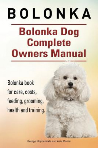 Carte Bolonka. Bolonka Dog Complete Owners Manual. Bolonka book for care, costs, feeding, grooming, health and training. Asia Moore