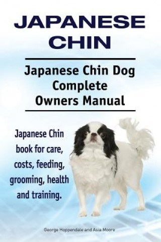 Книга Japanese Chin. Japanese Chin Dog Complete Owners Manual. Japanese Chin book for care, costs, feeding, grooming, health and training. Asia Moore