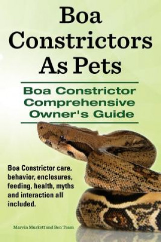 Könyv Boa Constrictors As Pets. Boa Constrictor Comprehensive Owners Guide. Boa Constrictor care, behavior, enclosures, feeding, health, myths and interacti Marvin Murkett