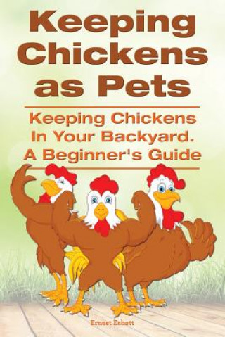 Книга Keeping Chickens as Pets. Keeping Chickens in Your Backyard. Ernest Eshott