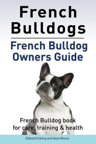 Kniha French Bulldogs. French Bulldog owners guide. French Bulldog book for care, training & health.. Edward Ealing