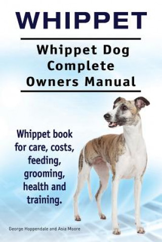 Kniha Whippet. Whippet Dog Complete Owners Manual. Whippet book for care, costs, feeding, grooming, health and training. George Hoppendale