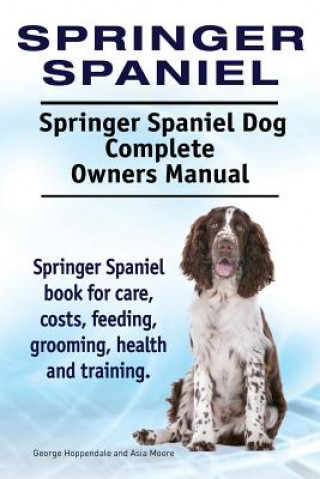 Kniha Springer Spaniel. Springer Spaniel Dog Complete Owners Manual. Springer Spaniel book for care, costs, feeding, grooming, health and training. George Hoppendale